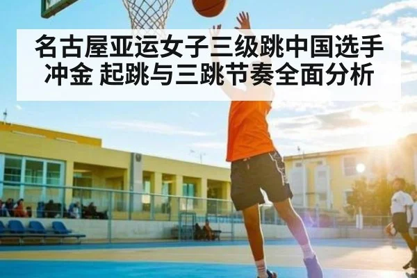 名古屋亚运女子三级跳中国选手冲金 起跳与三跳节奏全面分析