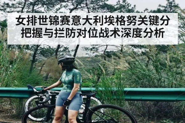 女排世锦赛意大利埃格努关键分把握与拦防对位战术深度分析
